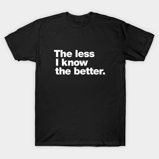 The less I know the better. T-Shirt by Chestify